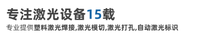 专注激光设备15载，专业提供塑料激光焊接,激光模切,激光打孔,自动激光标识