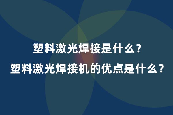 塑料激光焊接是什么？塑料激光焊接机的优点是什么？(图1)